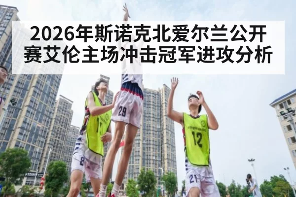2026年斯诺克北爱尔兰公开赛艾伦主场冲击冠军进攻分析