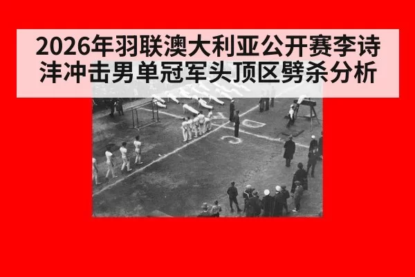 2026年羽联澳大利亚公开赛李诗沣冲击男单冠军头顶区劈杀分析